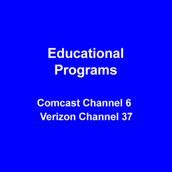 Educational Program - Comcast Channel 6 - Verizon Channel 37